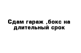 Сдам гараж-,бокс на длительный срок